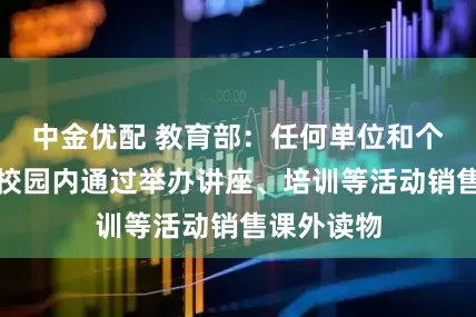 中金优配 教育部：任何单位和个人不得在校园内通过举办讲座、培训等活动销售课外读物
