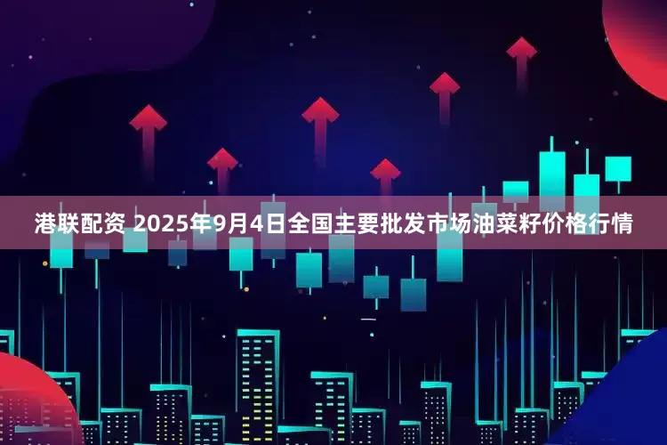 港联配资 2025年9月4日全国主要批发市场油菜籽价格行情